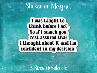 Taught to Think First, If I Smack You, I Thought About It, Confident In My Decision, Funny Sarcastic Sticker or Magnet