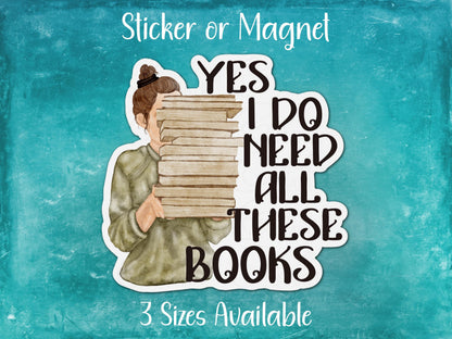 Yes I Do Need All These Books, Funny Reading Sticker or Magnet