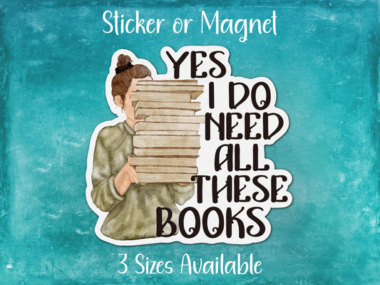 Yes I Do Need All These Books, Funny Reading Sticker or Magnet