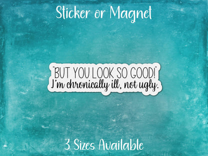 But You Look So Good, I'm Chronically Ill, Not Ugly, Funny Invisible Chronic Illness Sticker or Magnet