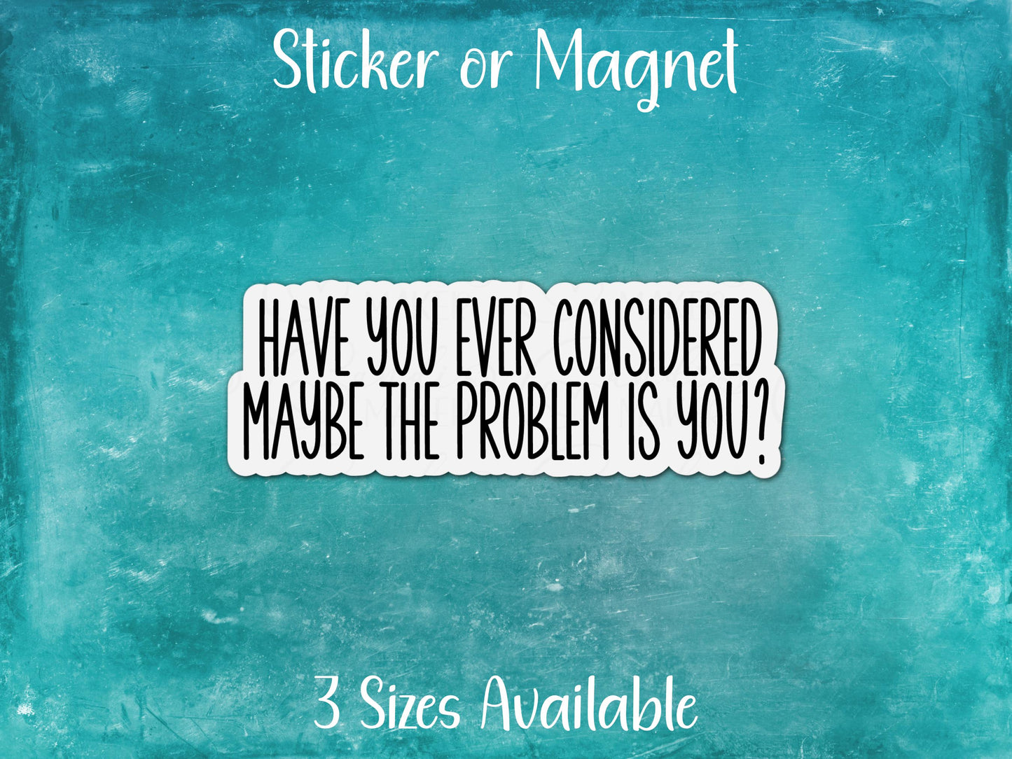 Have You Considered The Problem Is You? Funny Sarcastic Sticker or Magnet