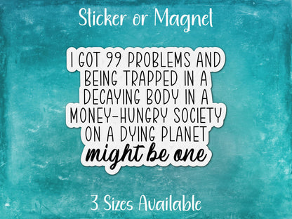 I Got 99 Problems, Decaying Body in Money Hungry Society on Dying Planet Might Be One, Funny Sarcastic Sticker or Magnet