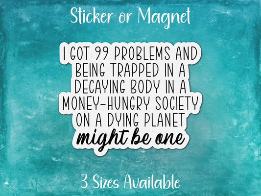 I Got 99 Problems, Decaying Body in Money Hungry Society on Dying Planet Might Be One, Funny Sarcastic Sticker or Magnet