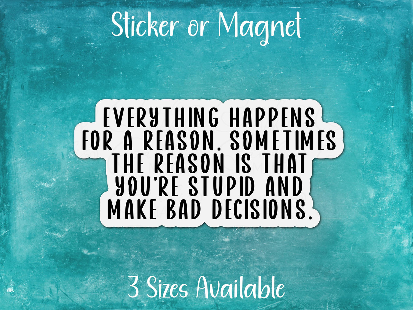 Everything Happens for a Reason, Stupid, Bad Decisions, Funny Sarcastic Sticker or Magnet