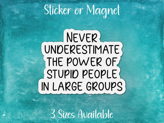 Never Underestimate the Power of Stupid People in Large Groups, Funny Sarcastic Sticker or Magnet