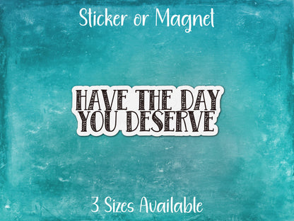 Have The Day You Deserve, Funny Passive Aggressive Sarcastic Sticker or Magnet