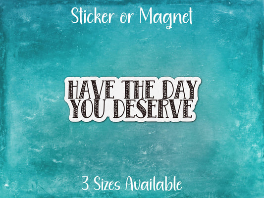 Have The Day You Deserve, Funny Passive Aggressive Sarcastic Sticker or Magnet