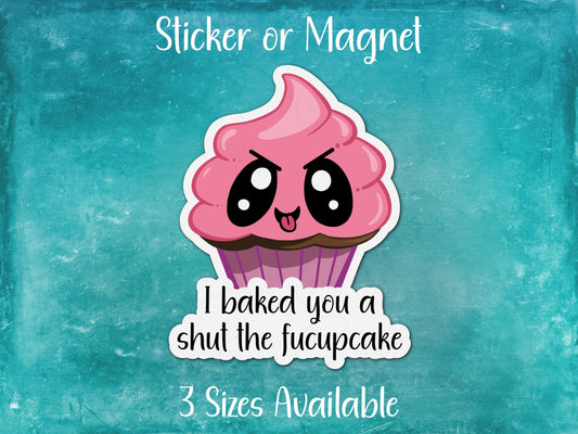 I Baked You a Shut the Fucupcake, Funny Sarcastic Sticker or Magnet