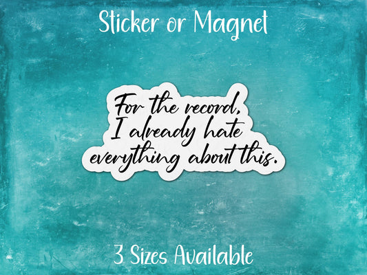 For the Record I Already Hate Everything About This, Funny Sarcastic Sticker or Magnet