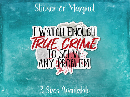 I Watch Enough True Crime to Solve Any Problem, Funny Pop Culture Sticker or Magnet