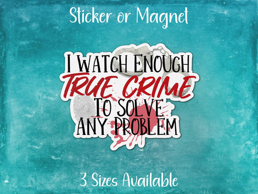I Watch Enough True Crime to Solve Any Problem, Funny Pop Culture Sticker or Magnet