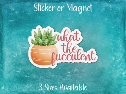 What The Fucculent, Funny Cactus Succulent Sticker or Magnet