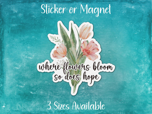 Where Flowers Bloom So Does Hope, Inspirational Floral Sticker or Magnet