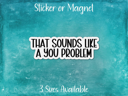 That Sounds Like a You Problem, Sarcastic Funny Sticker or Magnet