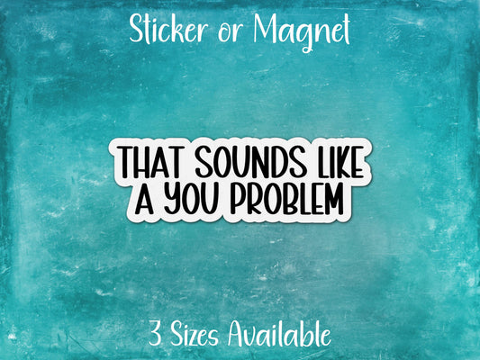 That Sounds Like a You Problem, Sarcastic Funny Sticker or Magnet