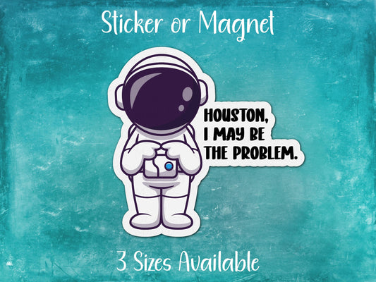 Houston I May Be The Problem, Funny Astronaut Sticker or Magnet