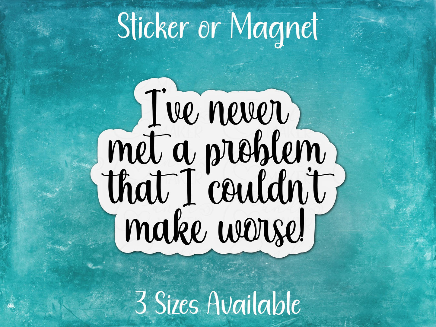 I've Never Met a Problem I Couldn't Make Worse, Sarcastic Funny Sticker or Magnet