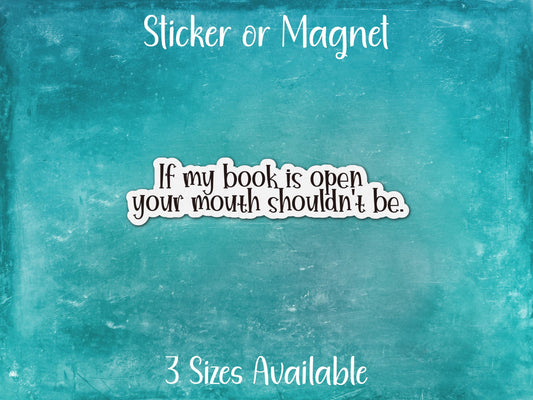 If My Book Is Open Your Mouth Shouldn't Be, Funny Reading Sticker or Magnet