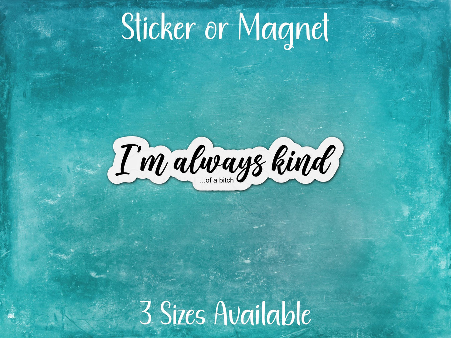 I'm Always Kind ...of a Bitch, Petty Funny Sarcastic Sticker or Magnet
