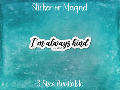I'm Always Kind ...of a Bitch, Petty Funny Sarcastic Sticker or Magnet